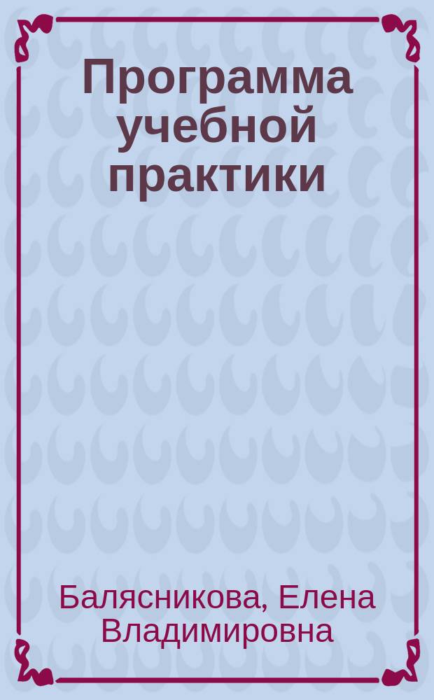 Программа учебной практики : методические указания по учебной практике для студентов по направлению подготовки 080500.62 ''Бизнес-информатика'' всех форм обучения