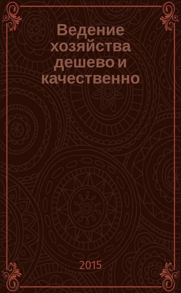 Ведение хозяйства дешево и качественно : салон красоты на дому, твое здоровье, экологическая уборка без химии, экономные блюда: питаемся вкусно, полезно и дешево, учимся стирать правильно