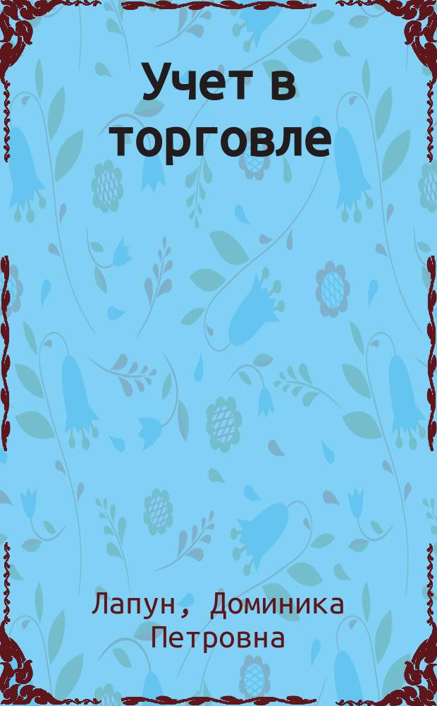 Учет в торговле : учебное пособие : для студентов, обучающихся по специальности "Бухгалтерский учет, анализ и аудит" и "Экомика" для всех форм обучения