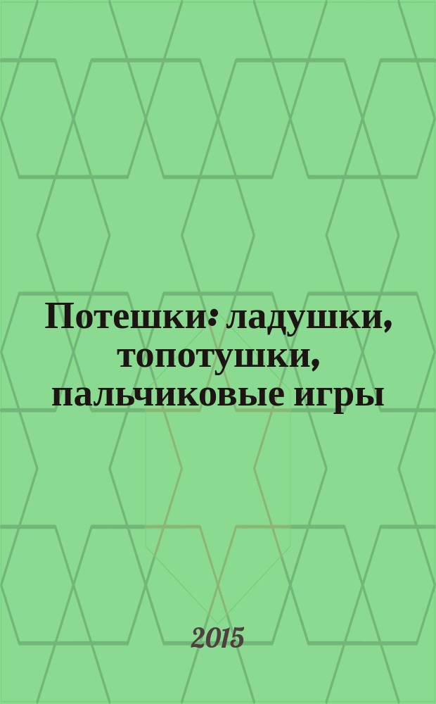 Потешки : ладушки, топотушки, пальчиковые игры : для чтения взрослыми детям