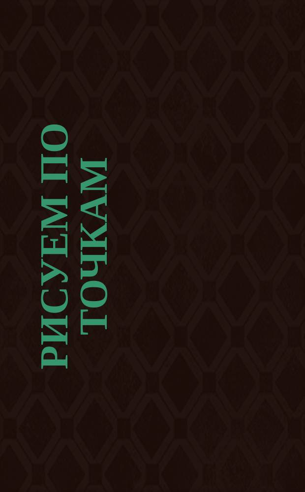 Рисуем по точкам : для детей старшего дошкольного возраста : 0+