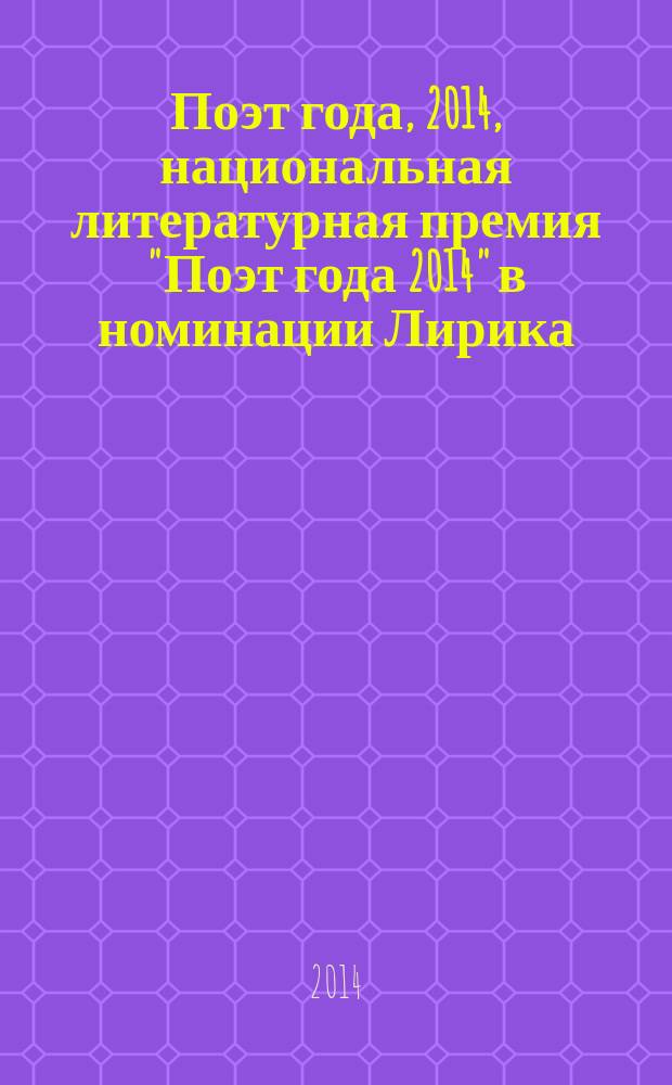 Поэт года, 2014, [национальная литературная премия "Поэт года 2014" в номинации] Лирика : [альманах конкурсных произведений специальное издание для членов Большого жюри]. Кн. 1