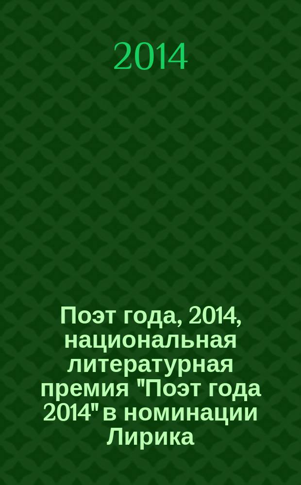 Поэт года, 2014, [национальная литературная премия "Поэт года 2014" в номинации] Лирика : [альманах конкурсных произведений специальное издание для членов Большого жюри]. Кн. 4