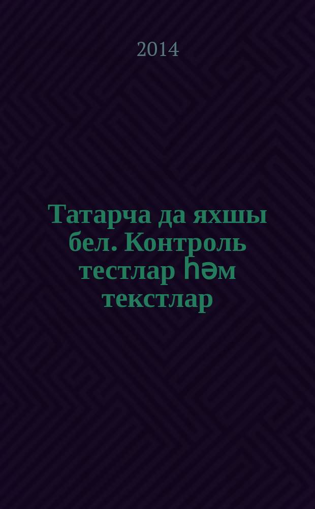 Татарча да яхшы бел. Контроль тестлар һәм текстлар : 5 кл. : рус телендә гомуми белем биру оешмалары өчен = Контрольные тесты и тексты по татарскому языку