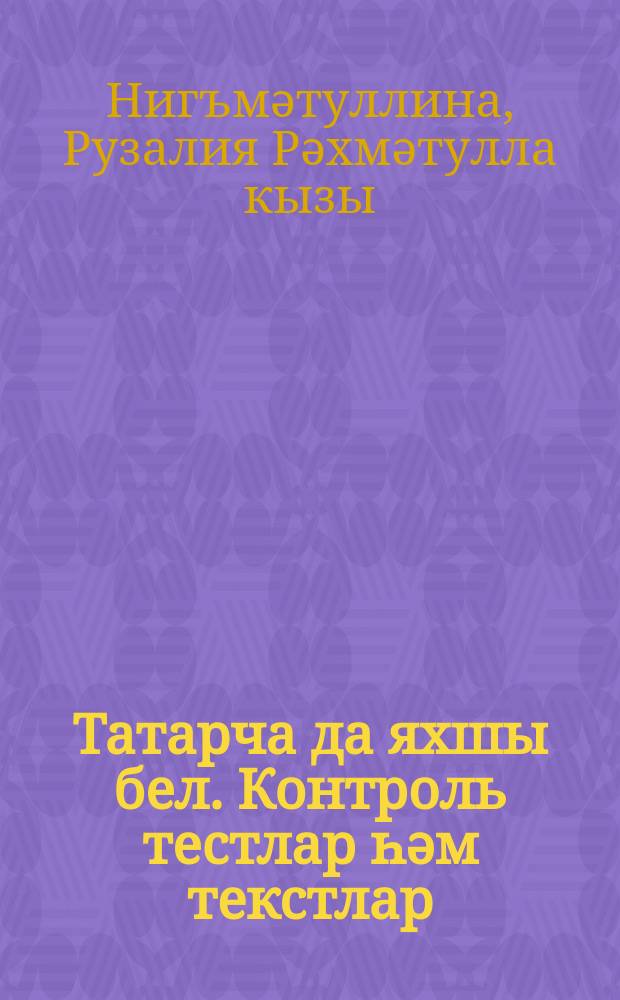Татарча да яхшы бел. Контроль тестлар һәм текстлар : 6 кл. : рус телендә гомуми белем биру оешмалары өчен = Контрольные тесты и тексты по татарскому языку