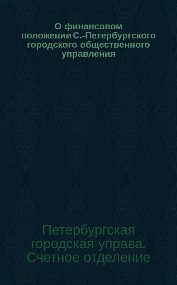 О финансовом положении С.-Петербургского городского общественного управления : (доклад городской Управы по счетному отделению от 22 марта 1908 г.)