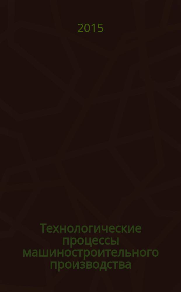 Технологические процессы машиностроительного производства : учебное пособие для студентов высших учебных заведений