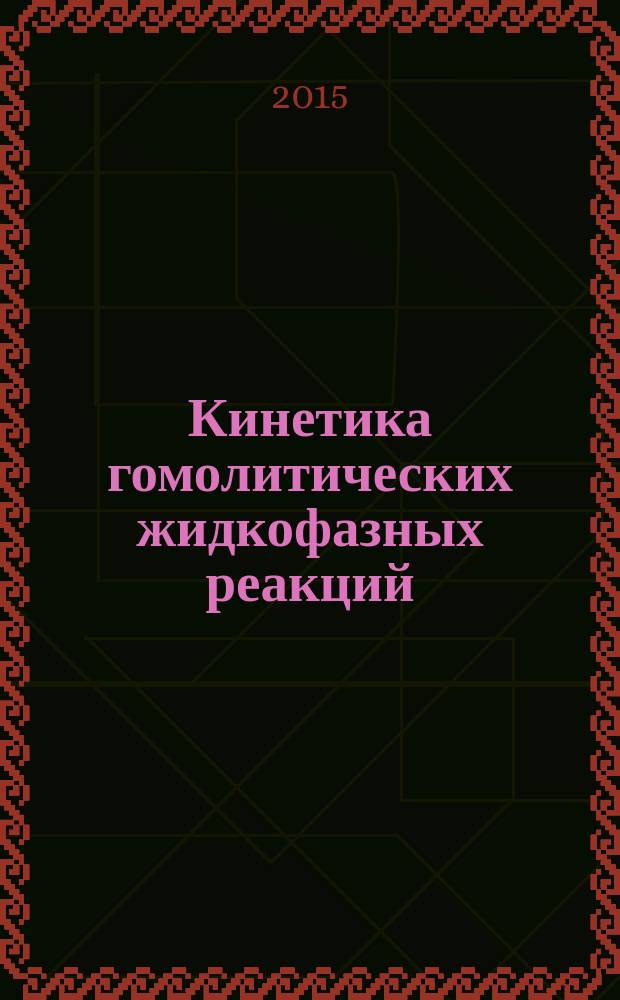 Кинетика гомолитических жидкофазных реакций : учебное пособие : для студентов, обучающихся по направлению 04.03.01 (020100.62) Химия, 04.04.01 (020100.68) Химия (профиль "Физическая химия") очной формы обучения