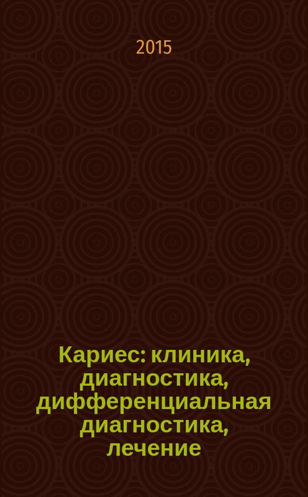 Кариес : клиника, диагностика, дифференциальная диагностика, лечение : учебно-методическое пособие для студентов 3-5 курсов медицинского факультета, обучающихся по специальности "Стоматология"