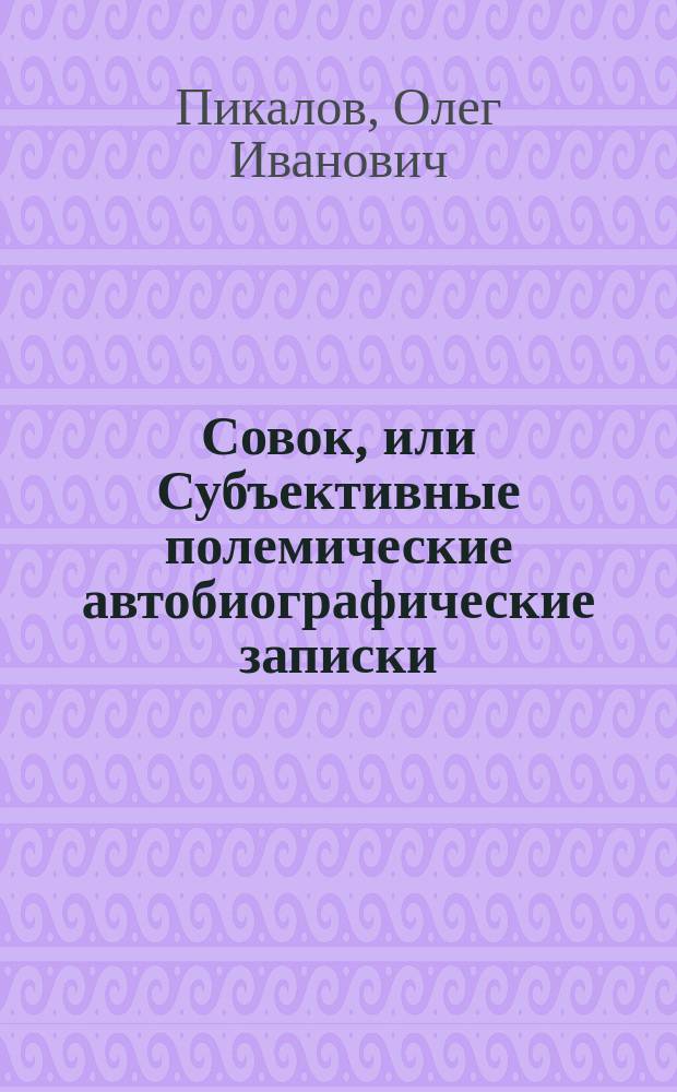 Совок, или Субъективные полемические автобиографические записки