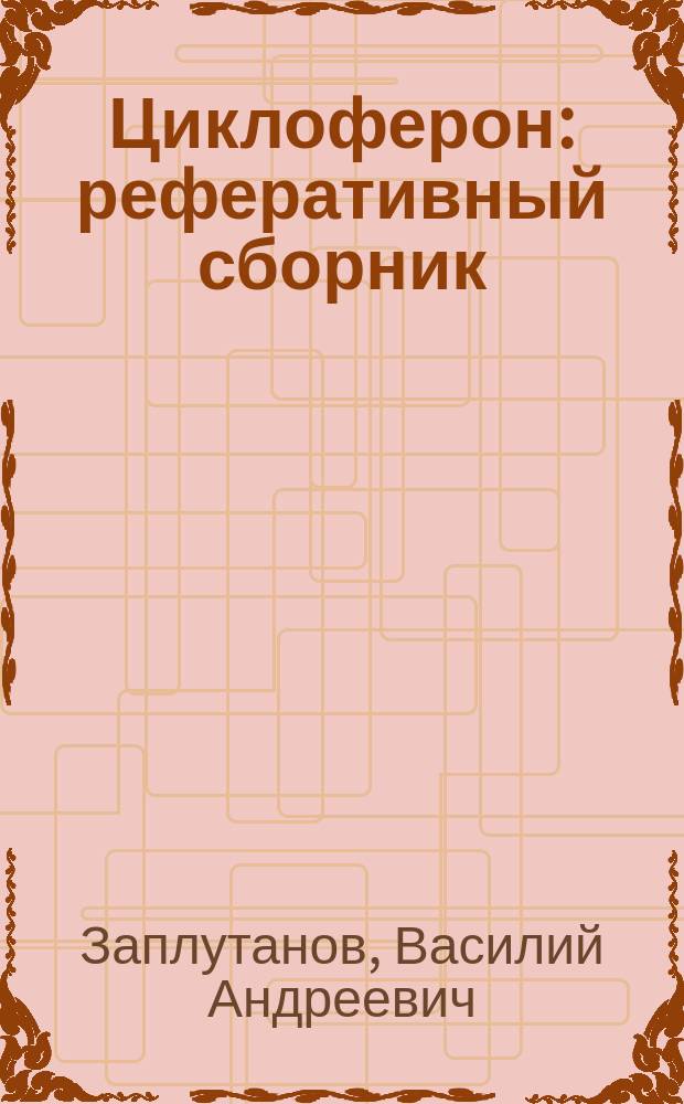 Циклоферон : реферативный сборник (база данных государственной службы интеллектуальной безопасности)