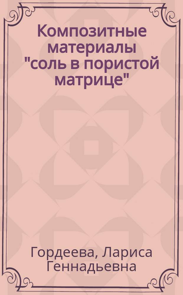 Композитные материалы "соль в пористой матрице": дизайн адсорбентов с заданными свойствами : автореферат диссертации на соискание ученой степени доктора химических наук : специальность 02.00.04 <Физическая химия>