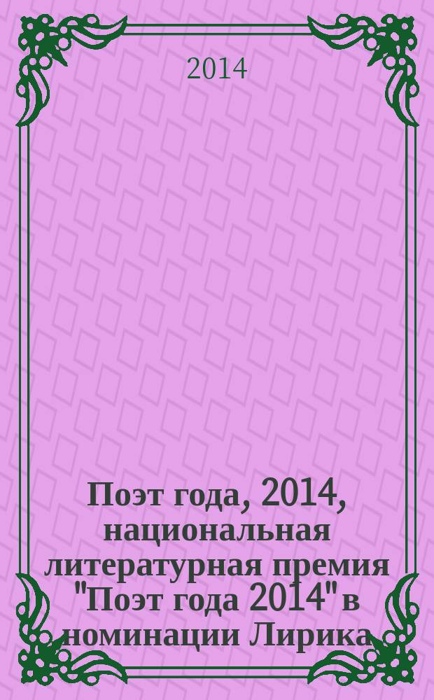 Поэт года, 2014, [национальная литературная премия "Поэт года 2014" в номинации] Лирика : альманах конкурсных произведений : специальное издание для членов Большого жюри