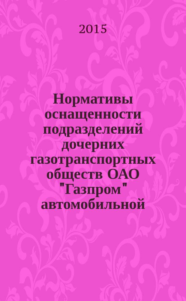 Нормативы оснащенности подразделений дочерних газотранспортных обществ ОАО "Газпром" автомобильной, дорожно-строительной и специальной техникой для обеспечения эксплуатации магистральных газопроводов ОАО "Газпром"
