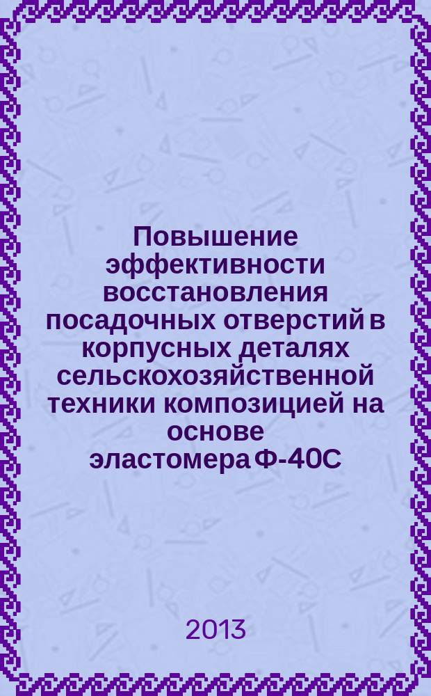 Повышение эффективности восстановления посадочных отверстий в корпусных деталях сельскохозяйственной техники композицией на основе эластомера Ф-40С : автореферат диссертации на соискание ученой степени кандидата технических наук : специальность 05.20.03 <Технологии и средства технического обслуживания в сельском хозяйстве>