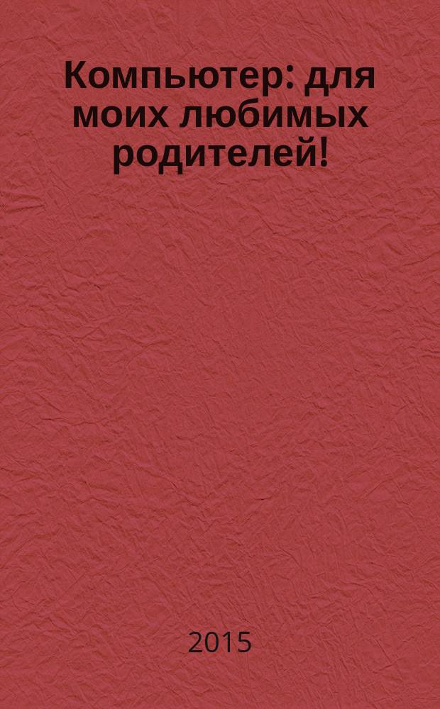 Компьютер : для моих любимых родителей!