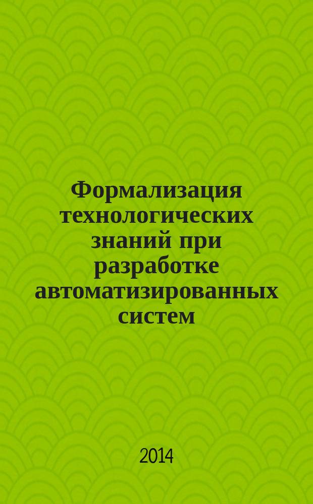 Формализация технологических знаний при разработке автоматизированных систем : учебное пособие для студентов высших учебных заведений, обучающихся по специальности 151701 "Проектирование технологических машин и комплексов" направлений подготовки 150700 "Машиностроение", 151000 "Технологические машины и оборудование"