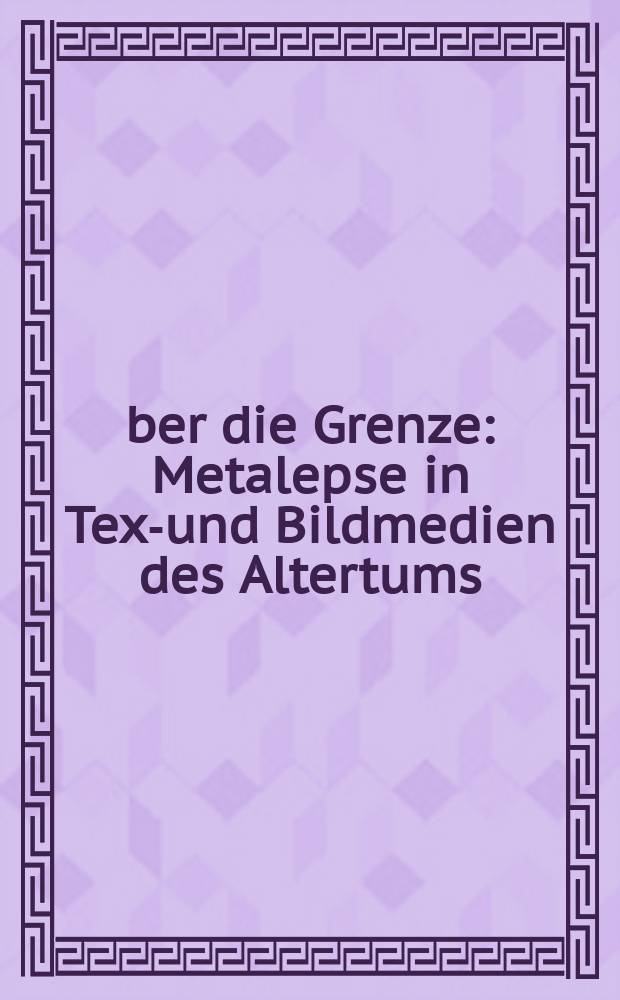 Über die Grenze : Metalepse in Text- und Bildmedien des Altertums = За пределом: металепсис в текстовом и графическом окружении Античности