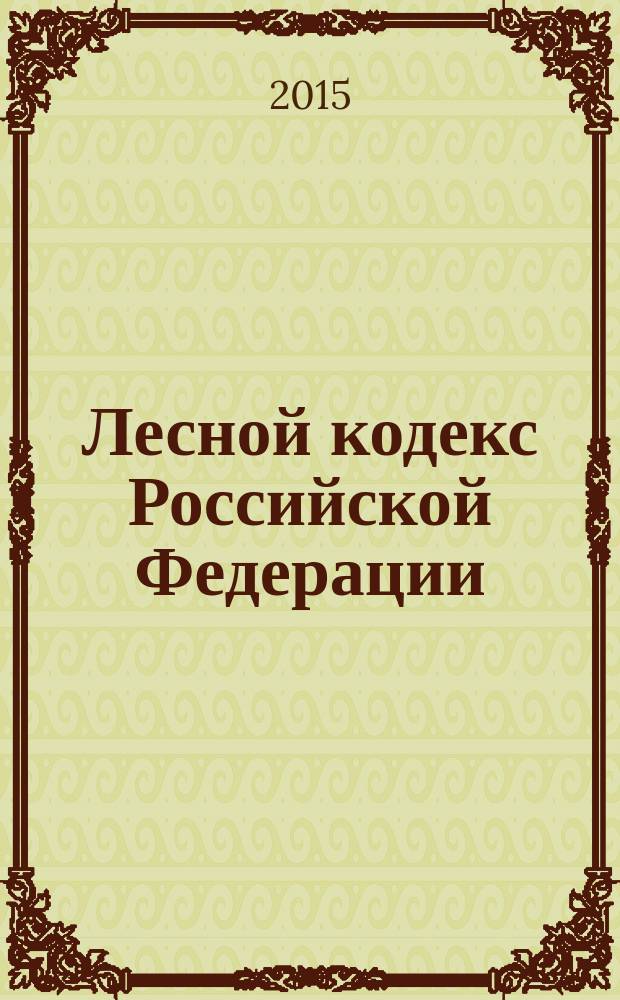 Лесной кодекс Российской Федерации : принят Государственной Думой 8 ноября 2006 года : одобрен Советом Федерации 24 ноября 2006 года : изменения: Федеральные законы от 13 мая 2008 г. № 66-Ф3 ... от 21 июля 2014 г. № 250-Ф3 : по состоянию на 20 февраля 2015 г