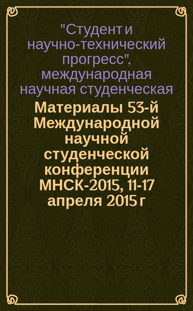 Материалы 53-й Международной научной студенческой конференции МНСК-2015, 11-17 апреля 2015 г. = Proceedings of the 53rd International students scientific conference ISSC-2015, April, 11-17, 2015. [Секция] Новые конструкционные материалы и технологии