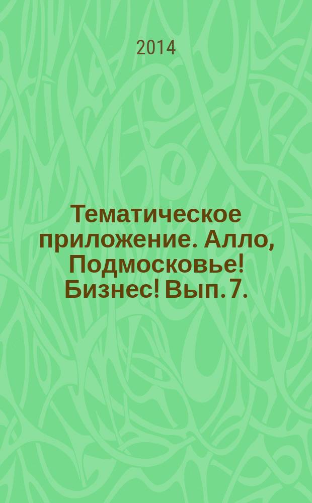 Тематическое приложение. Алло, Подмосковье! Бизнес! Вып. 7. : адресно-телефонный справочник товаров и услуг : 0+