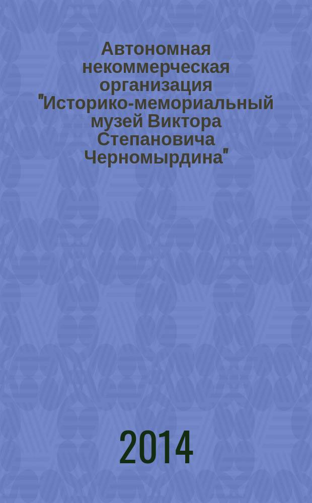 Автономная некоммерческая организация "Историко-мемориальный музей Виктора Степановича Черномырдина" : отчет о работе за ..