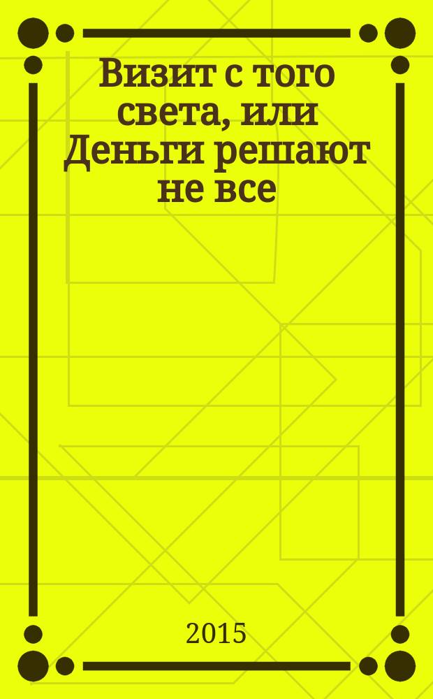 Визит с того света, или Деньги решают не все : роман