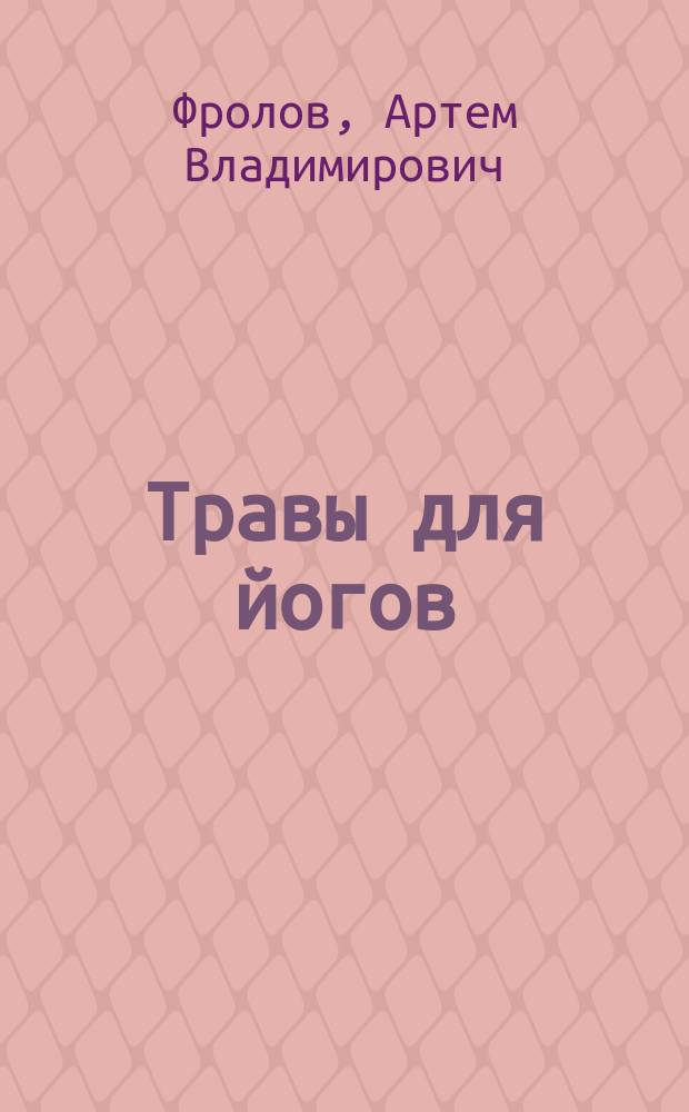 Травы для йогов : очистительные процедуры хатха-йоги и использование растений среднего климатического пояса в различных направлениях йогической практики : руководство