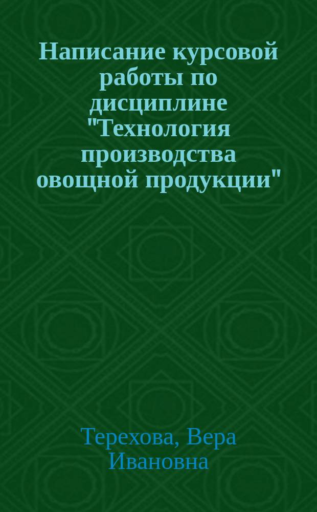 Написание курсовой работы по дисциплине "Технология производства овощной продукции" : методические указания