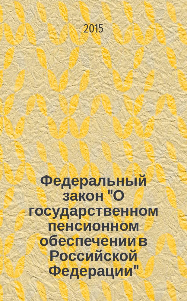 Федеральный закон "О государственном пенсионном обеспечении в Российской Федерации" : от 15 декабря 2001 года № 166-Ф3 : (в ред. Федеральных законов от 25.07.2002 № 116-Ф3 ... от 21.07.2014 № 216-Ф3)