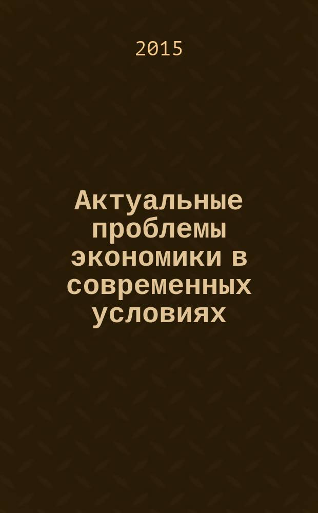 Актуальные проблемы экономики в современных условиях : (сборник научных статей)