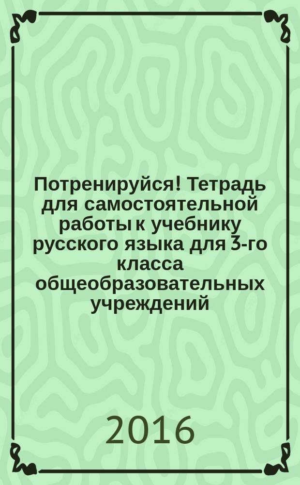 Потренируйся! Тетрадь для самостоятельной работы к учебнику русского языка для 3-го класса общеобразовательных учреждений. Ч. 2 : в 2 ч