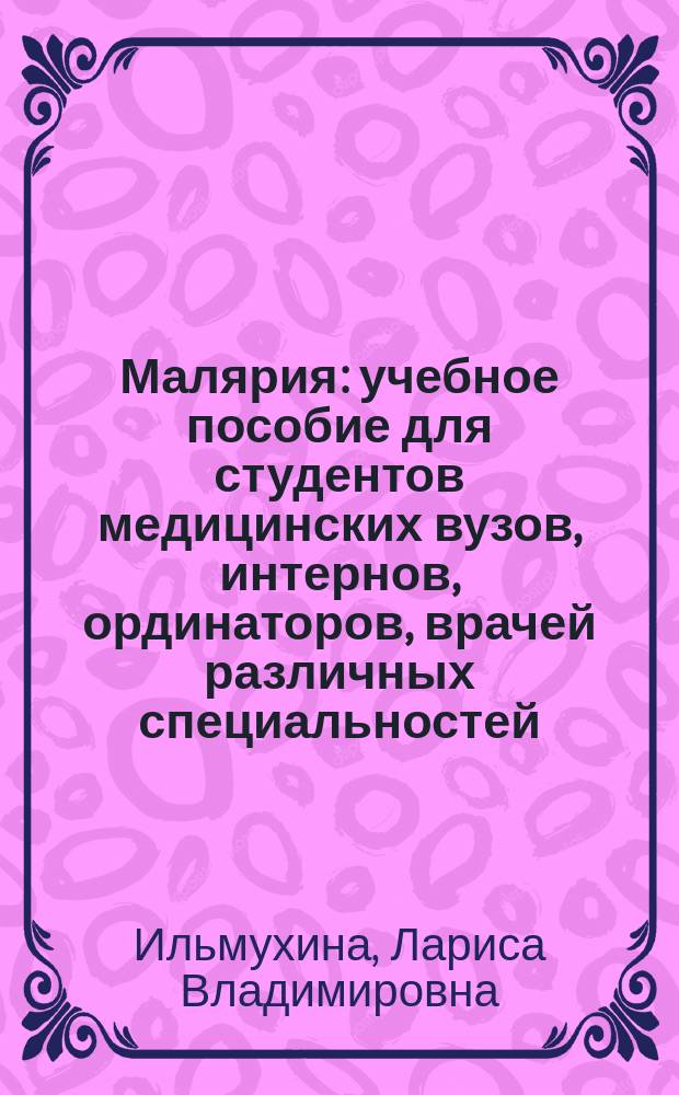 Малярия : учебное пособие для студентов медицинских вузов, интернов, ординаторов, врачей различных специальностей