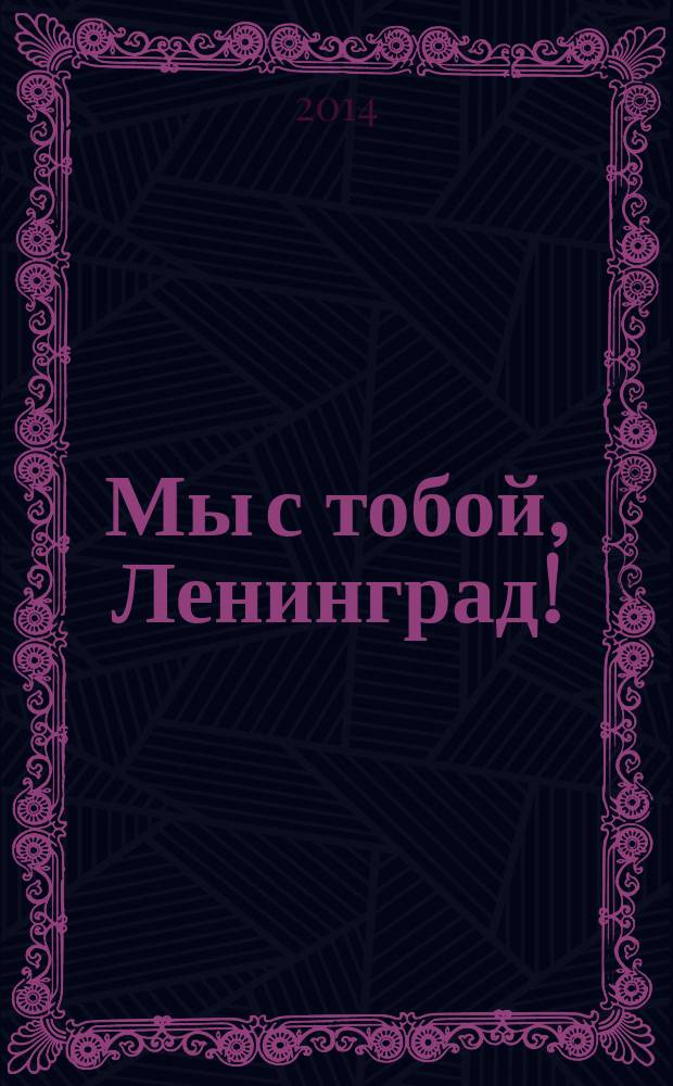 Мы с тобой, Ленинград! : (к 70-летию снятия блокады Ленинграда) : сборник документов