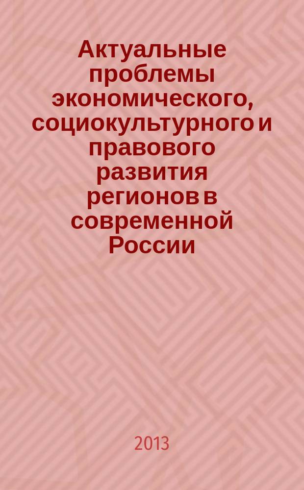 Актуальные проблемы экономического, социокультурного и правового развития регионов в современной России : сборник материалов VIII Всероссийской научно-практической конференции, 20 мая 2013 года