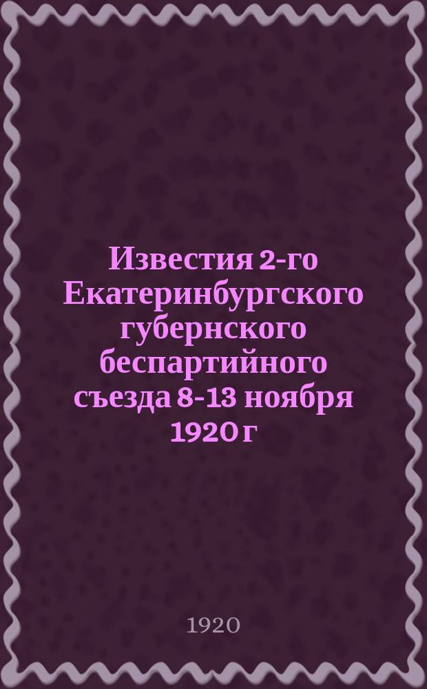 Известия 2-го Екатеринбургского губернского беспартийного съезда 8-13 ноября 1920 г. N 4