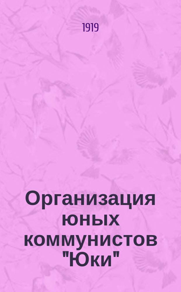 Организация юных коммунистов "Юки" : Воспитание пролетарской молодежи по ситеме "скаутинг" : С прил. устава Союза об-в телес. и душев. развития подрастающих поколений в память Веры Михайловны Бонч-Бруевич (Величкиной)