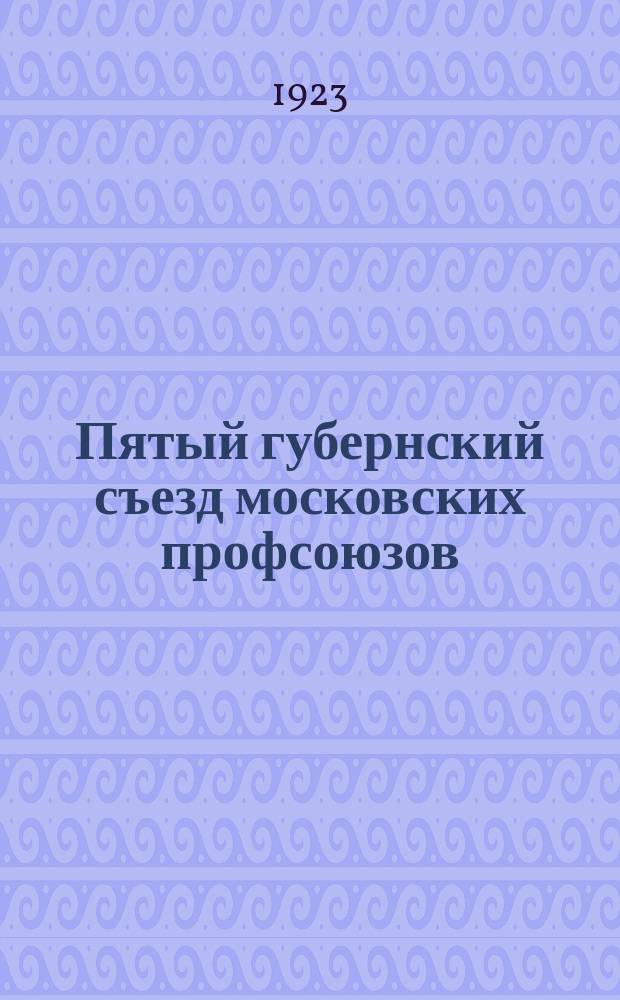 Пятый губернский съезд московских профсоюзов: итоги, резолюции, постановления
