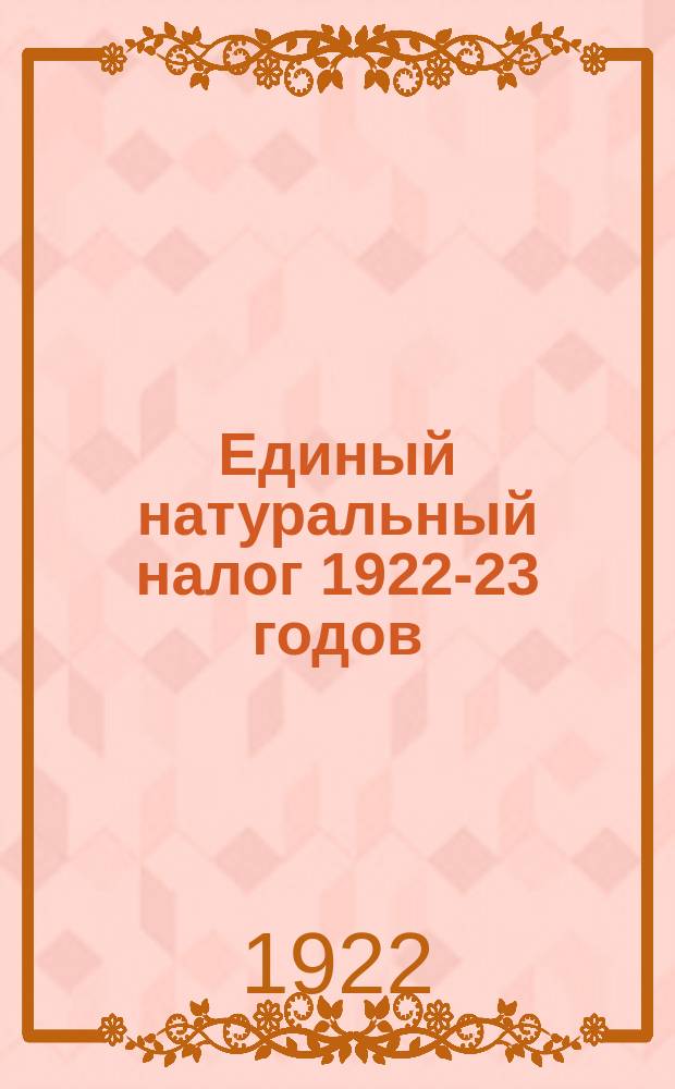 Единый натуральный налог 1922-23 годов : Сб. указаний, приказов, инструкций и табл