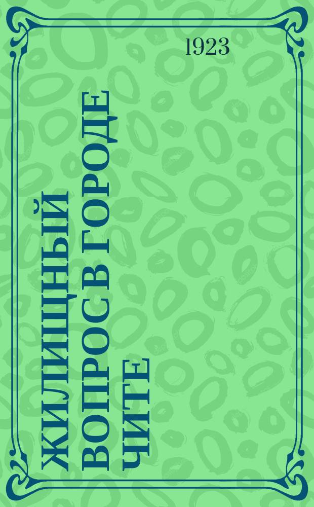 Жилищный вопрос в городе Чите : Обязательное постановление ГИК № 38 от 29 нояб. 1923 г. "О порядке эксплуатации и распоряжения жилой площадью в г. Чите"