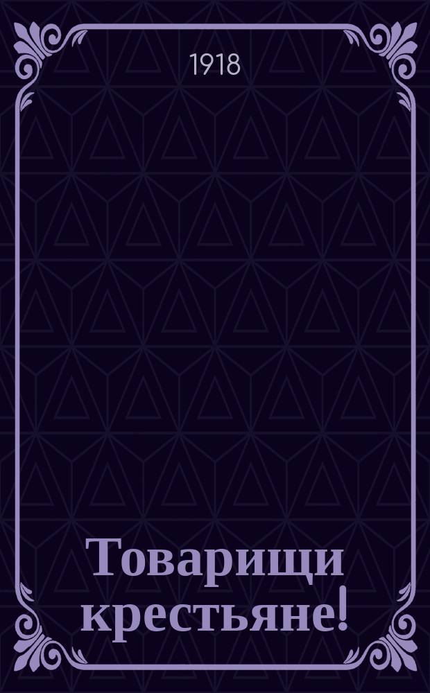 Товарищи крестьяне! : Испол. ком. Шадрин. уезд. сов. крестьян. депутатов (воззвание)