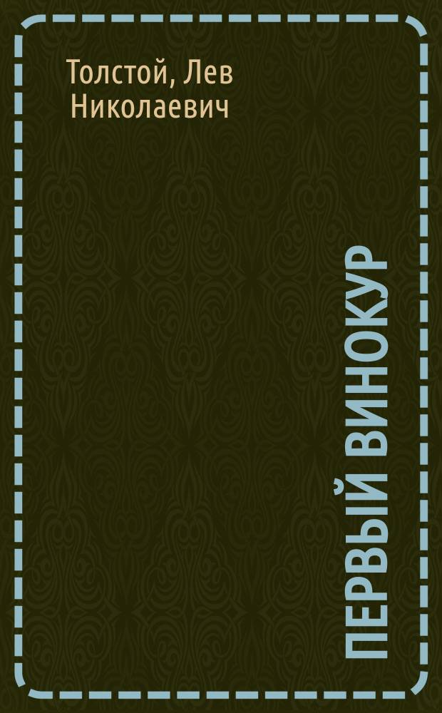1. Первый винокур: Пьеса в 6 д.; 2. От ней все качества: Комедия в 2 д. / Л.Н.Толстой; Енисейск. губ. союз кооп