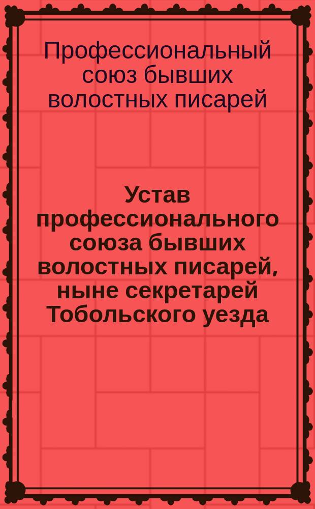 Устав профессионального союза бывших волостных писарей, ныне секретарей Тобольского уезда