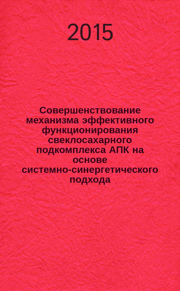 Совершенствование механизма эффективного функционирования свеклосахарного подкомплекса АПК на основе системно-синергетического подхода : монография