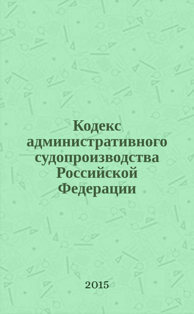 Кодекс административного судопроизводства Российской Федерации : по состоянию на 2015 года