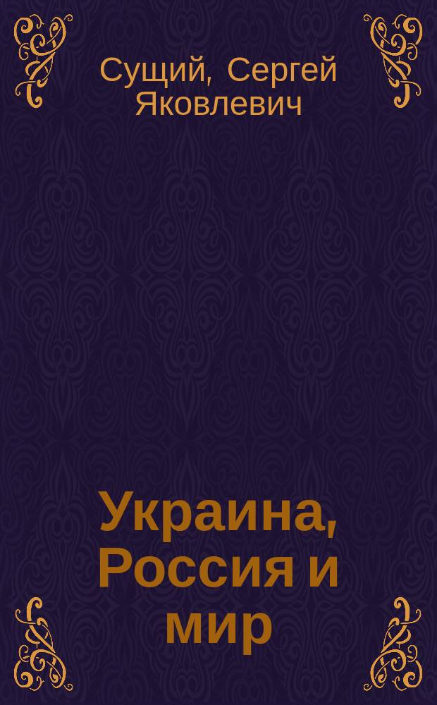Украина, Россия и мир : кризис 2014 года: предпосылки, последствия, этнополитические перспективы