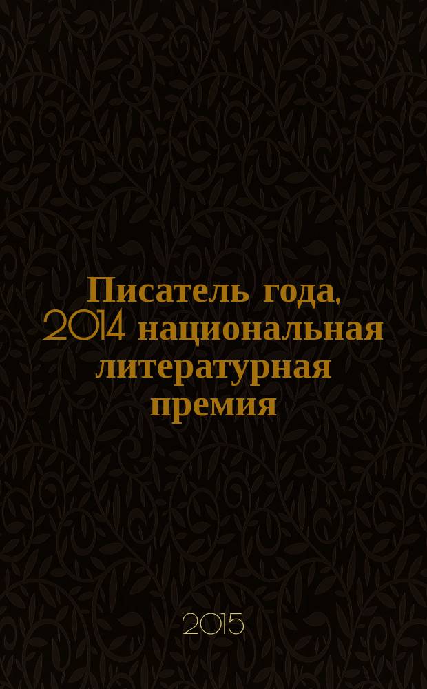 Писатель года, 2014 [национальная литературная премия : альманах специальное издание для членов Большого жюри национальной литературной премии "Писатель года"]. Кн. 15