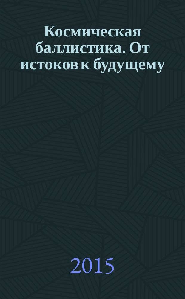 Космическая баллистика. От истоков к будущему : сборник трудов юбилейного заседания семинара ИКИ РАН по механике, управлению и информатике, посвященного 100-летию со дня рождения П. Е. Эльясберга, 17-19 июня 2014 года, Россия, Таруса