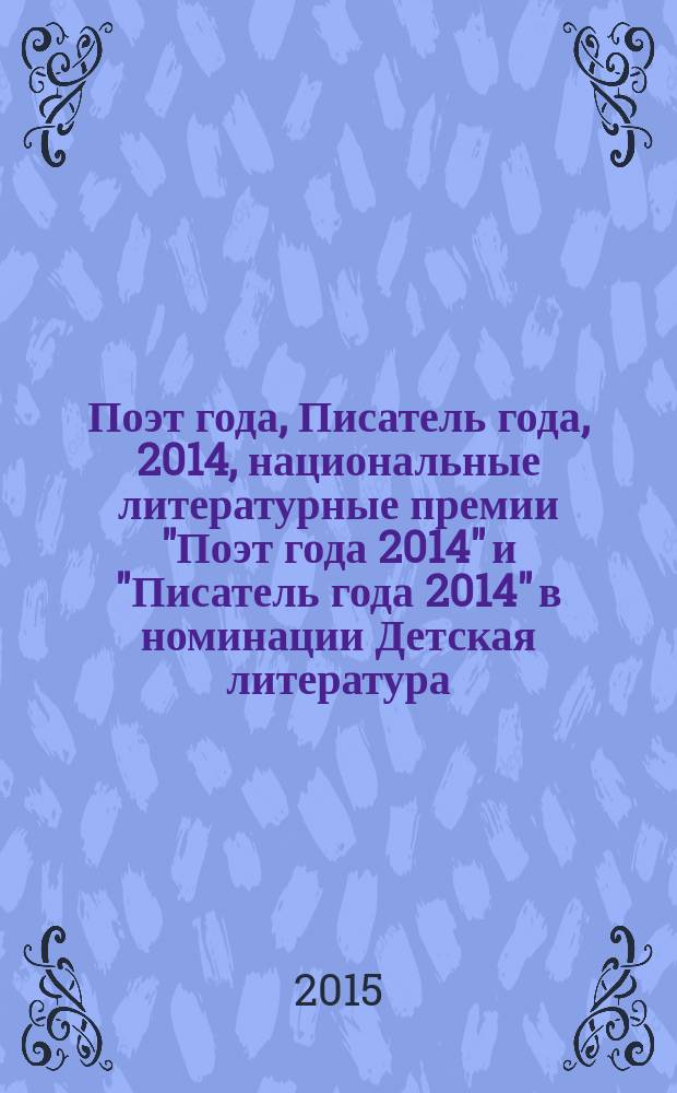 Поэт года, Писатель года, 2014, [национальные литературные премии "Поэт года 2014" и "Писатель года 2014" в номинации] Детская литература : альманах конкурсных произведений : специальное издание для членов Большого жюри