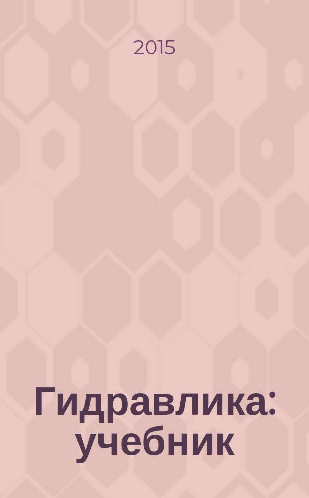 Гидравлика : учебник : для студентов высших учебных заведений, обучающихся по направлению подготовки 35.03.06 "Агроинженерия"